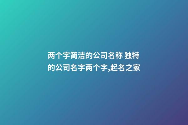 两个字简洁的公司名称 独特的公司名字两个字,起名之家